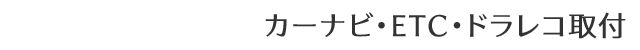 カーナビ・ETC・ドラレコ取付